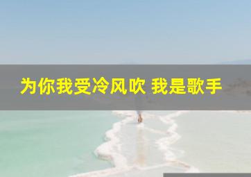 为你我受冷风吹 我是歌手